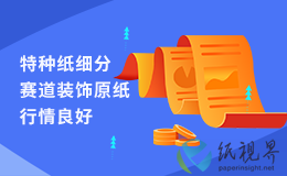 特种纸细分赛道装饰原纸行情良好